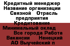 Кредитный менеджер › Название организации ­ Связной › Отрасль предприятия ­ Кредитование › Минимальный оклад ­ 32 500 - Все города Работа » Вакансии   . Ненецкий АО,Выучейский п.